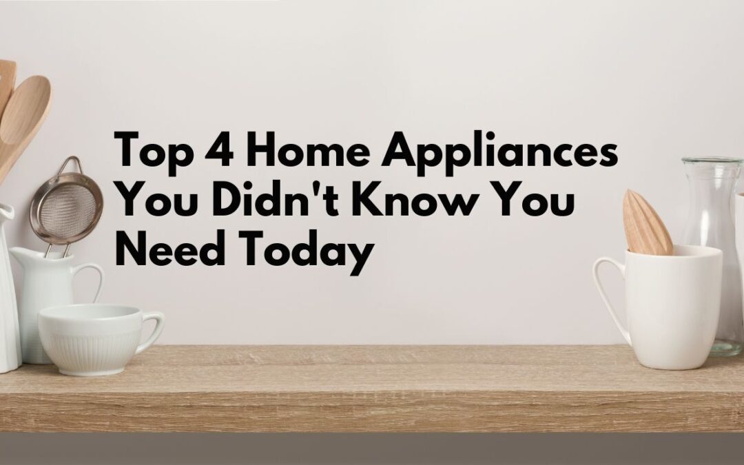 Top 4 Home Appliances You Didn’t Know You Need Today